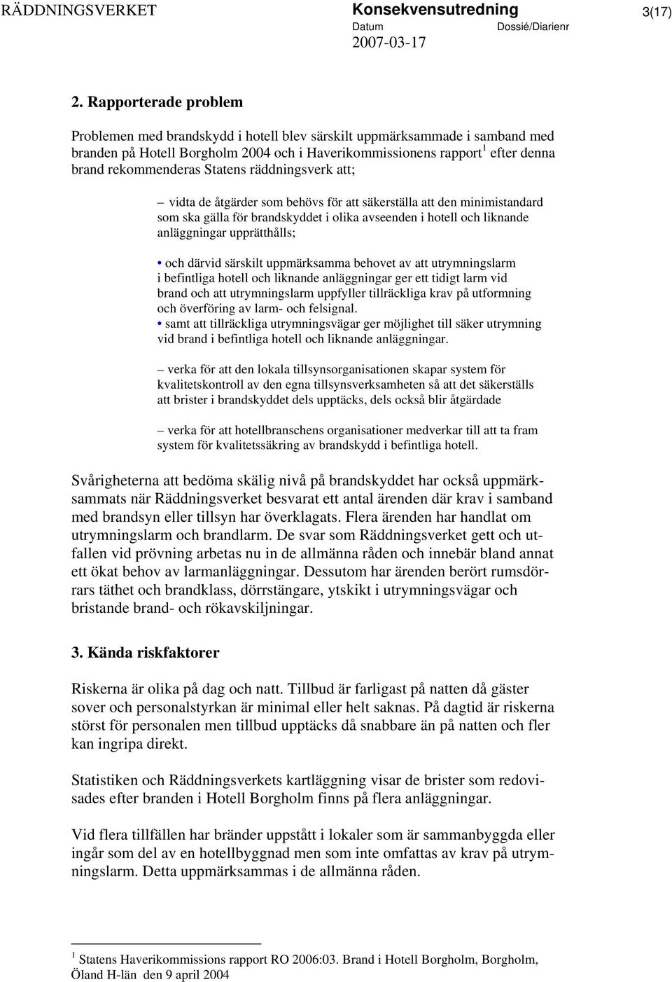 Statens räddningsverk att; vidta de åtgärder som behövs för att säkerställa att den minimistandard som ska gälla för brandskyddet i olika avseenden i hotell och liknande anläggningar upprätthålls;