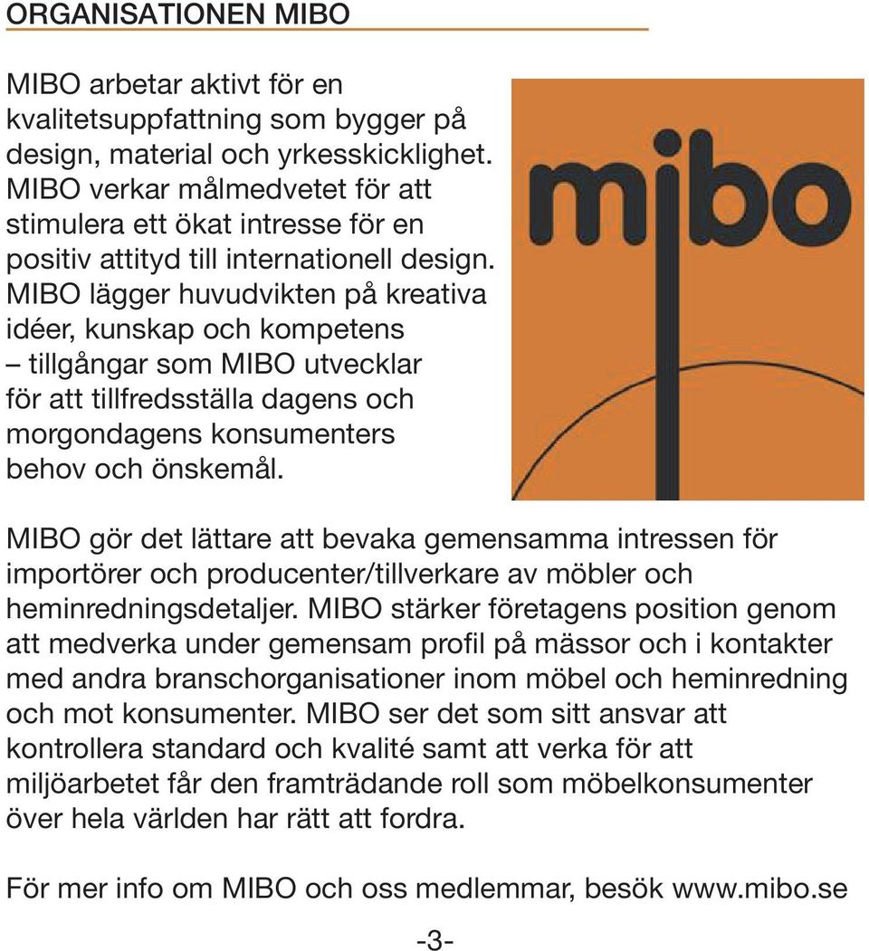 MIBO lägger huvudvikten på kreativa idéer, kunskap och kompetens tillgångar som MIBO utvecklar för att tillfredsställa dagens och morgondagens konsumenters behov och önskemål.