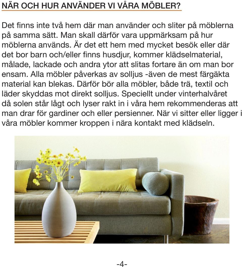 Alla möbler påverkas av solljus -även de mest färgäkta material kan blekas. Därför bör alla möbler, både trä, textil och läder skyddas mot direkt solljus.