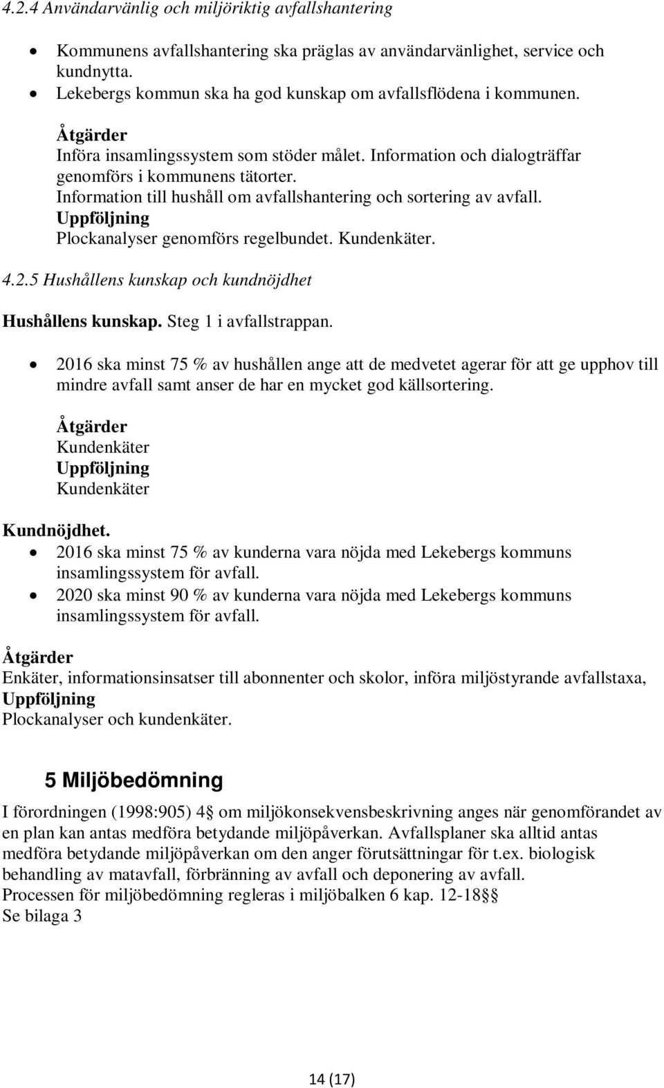 Information till hushåll om avfallshantering och sortering av avfall. Uppföljning Plockanalyser genomförs regelbundet. Kundenkäter. 4.2.5 Hushållens kunskap och kundnöjdhet Hushållens kunskap.