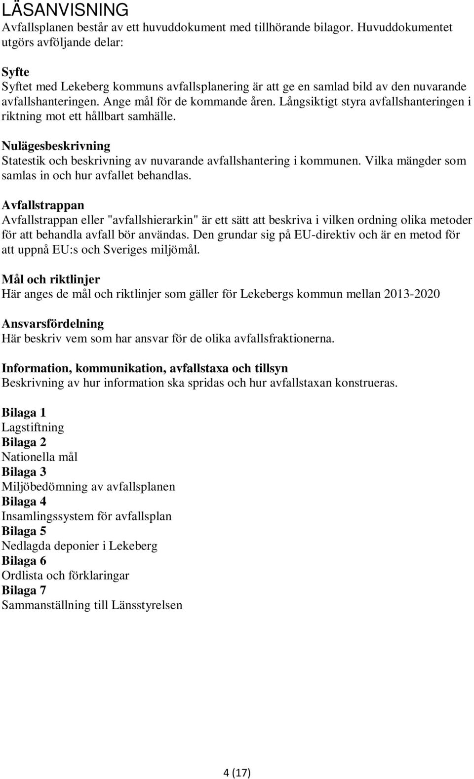 Långsiktigt styra avfallshanteringen i riktning mot ett hållbart samhälle. Nulägesbeskrivning Statestik och beskrivning av nuvarande avfallshantering i kommunen.