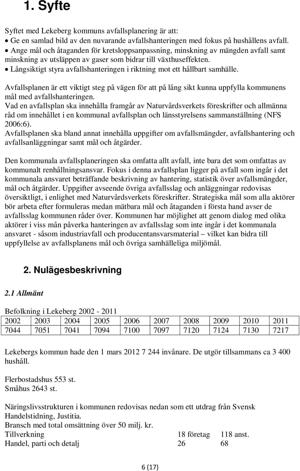 Långsiktigt styra avfallshanteringen i riktning mot ett hållbart samhälle. Avfallsplanen är ett viktigt steg på vägen för att på lång sikt kunna uppfylla kommunens mål med avfallshanteringen.