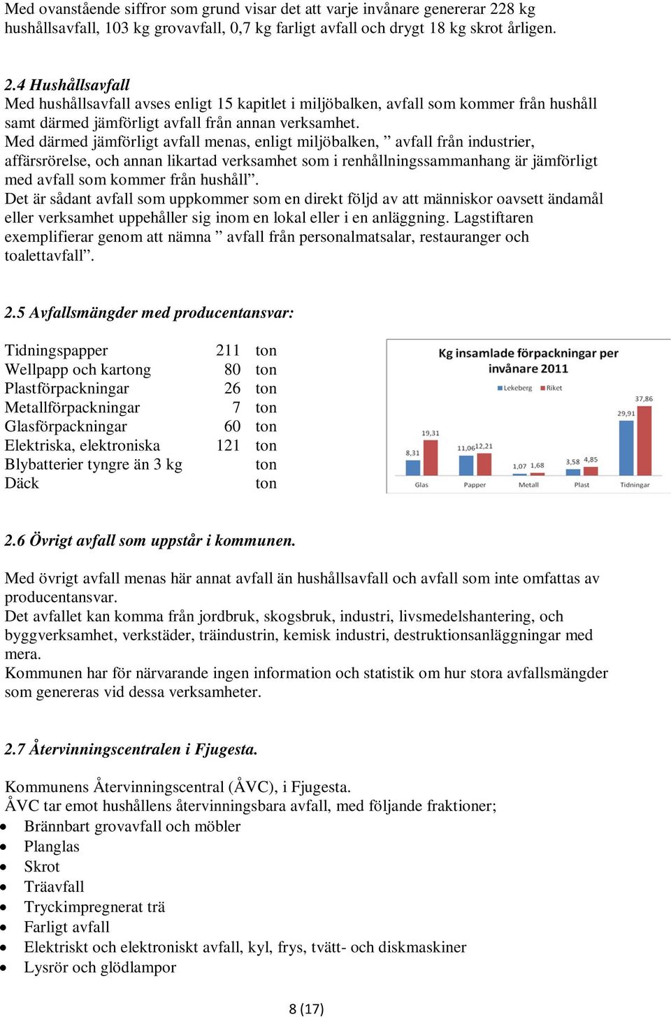 4 Hushållsavfall Med hushållsavfall avses enligt 15 kapitlet i miljöbalken, avfall som kommer från hushåll samt därmed jämförligt avfall från annan verksamhet.