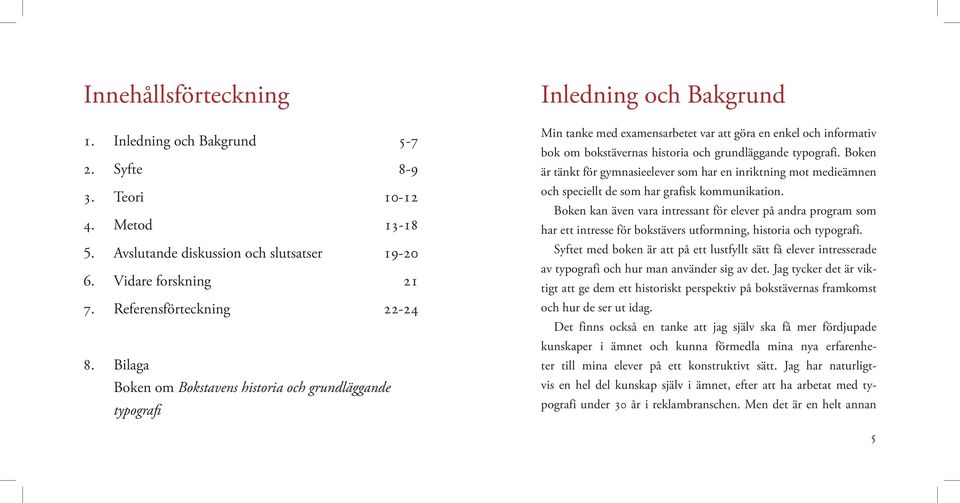 typografi. Boken är tänkt för gymnasieelever som har en inriktning mot medieämnen och speciellt de som har grafisk kommunikation.