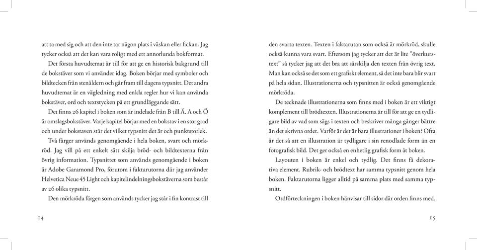 Det andra huvudtemat är en vägledning med enkla regler hur vi kan använda bokstäver, ord och textstycken på ett grundläggande sätt. Det finns 26 kapitel i boken som är indelade från B till Ä.