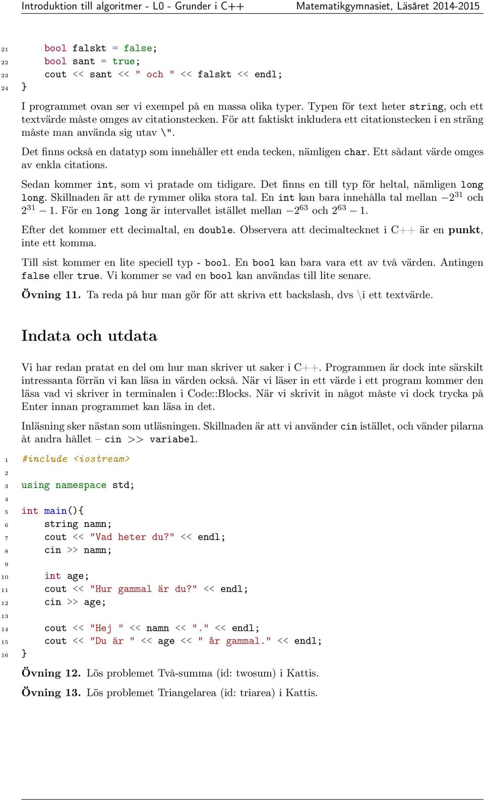 För att faktiskt inkludera ett citationstecken i en sträng måste man använda sig utav \". Det finns också en datatyp som innehåller ett enda tecken, nämligen char.