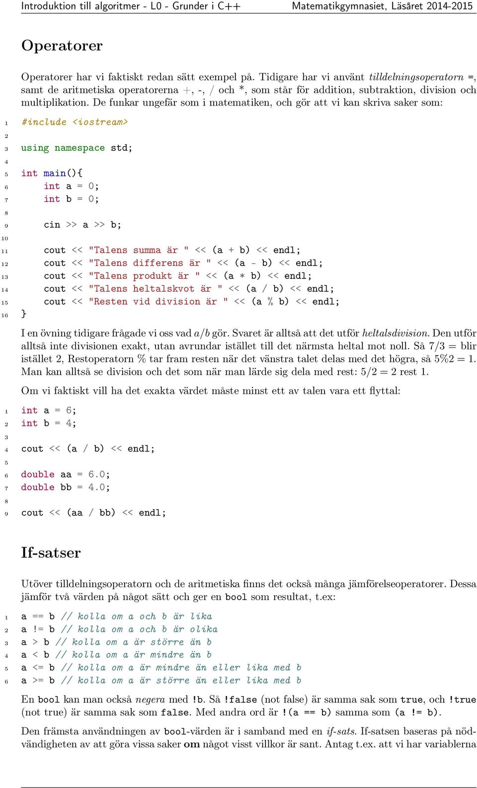 De funkar ungefär som i matematiken, och gör att vi kan skriva saker som: 6 int a = 0; 7 int b = 0; 9 cin >> a >> b; 10 11 cout << "Talens summa är " << (a + b) << endl; 1 cout << "Talens differens