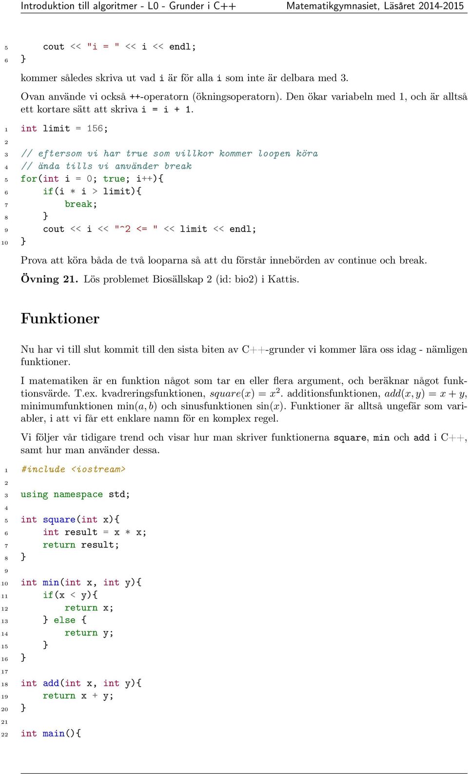 1 int limit = 156; 3 // eftersom vi har true som villkor kommer loopen köra // ända tills vi använder break 5 for(int i = 0; true; i++){ 6 if(i * i > limit){ 7 break; } 9 cout << i << "^ <= " <<