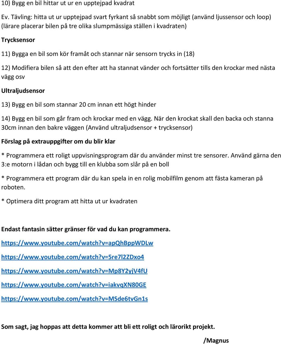 kör framåt och stannar när sensorn trycks in (18) 12) Modifiera bilen så att den efter att ha stannat vänder och fortsätter tills den krockar med nästa vägg osv Ultraljudsensor 13) Bygg en bil som