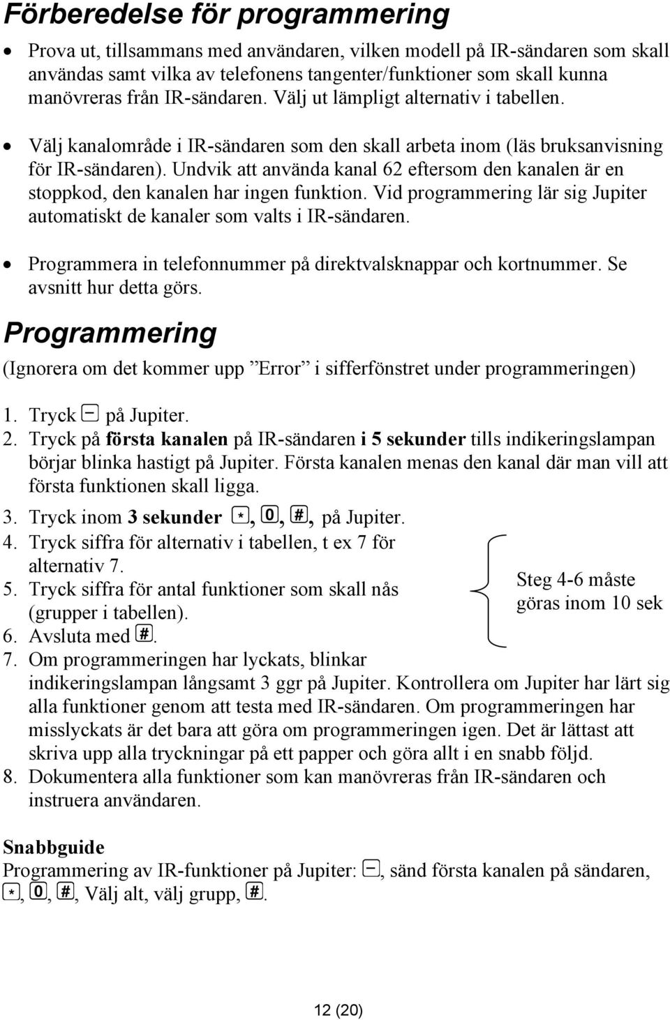 Undvik att använda kanal 62 eftersom den kanalen är en stoppkod, den kanalen har ingen funktion. Vid programmering lär sig Jupiter automatiskt de kanaler som valts i IR-sändaren.