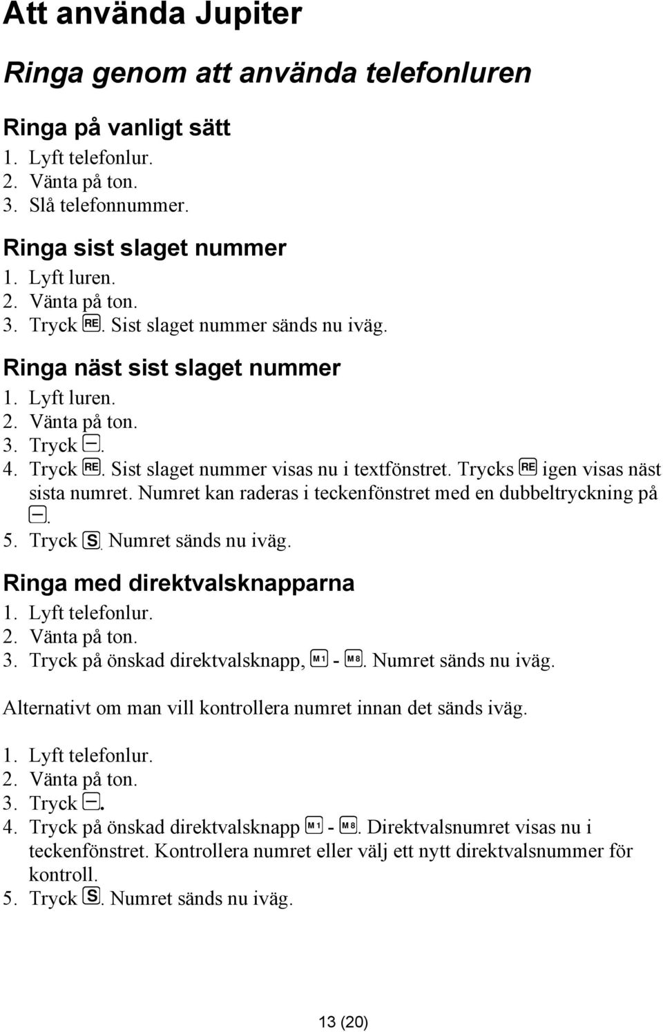 Trycks RE igen visas näst sista numret. Numret kan raderas i teckenfönstret med en dubbeltryckning på. 5. Tryck S. Numret sänds nu iväg. Ringa med direktvalsknapparna 1. Lyft telefonlur. 2.