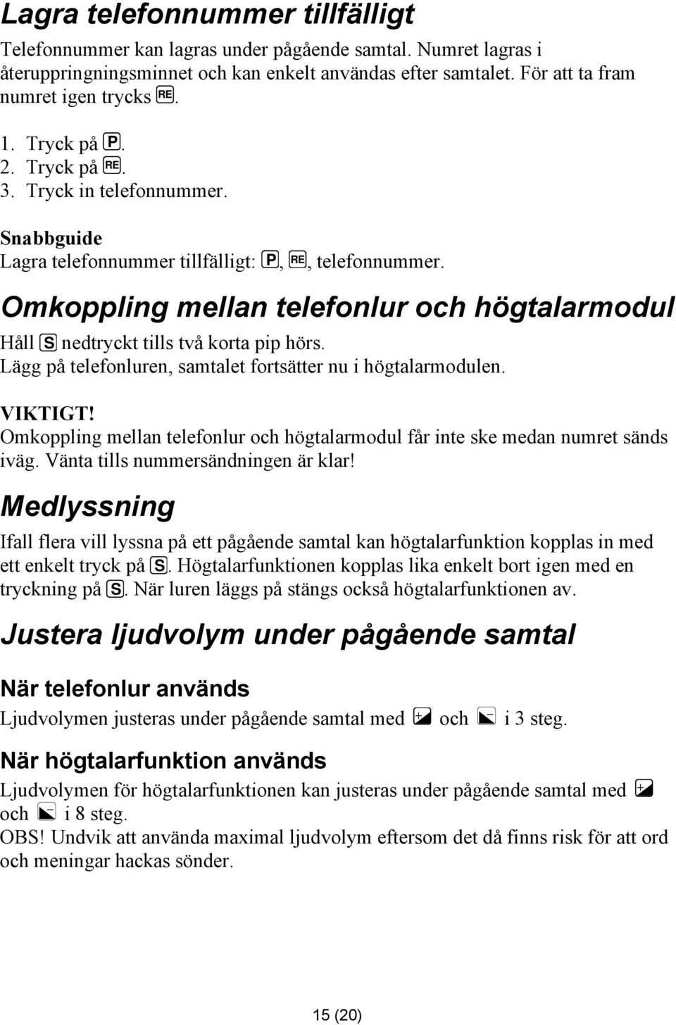 Omkoppling mellan telefonlur och högtalarmodul Håll S nedtryckt tills två korta pip hörs. Lägg på telefonluren, samtalet fortsätter nu i högtalarmodulen. VIKTIGT!