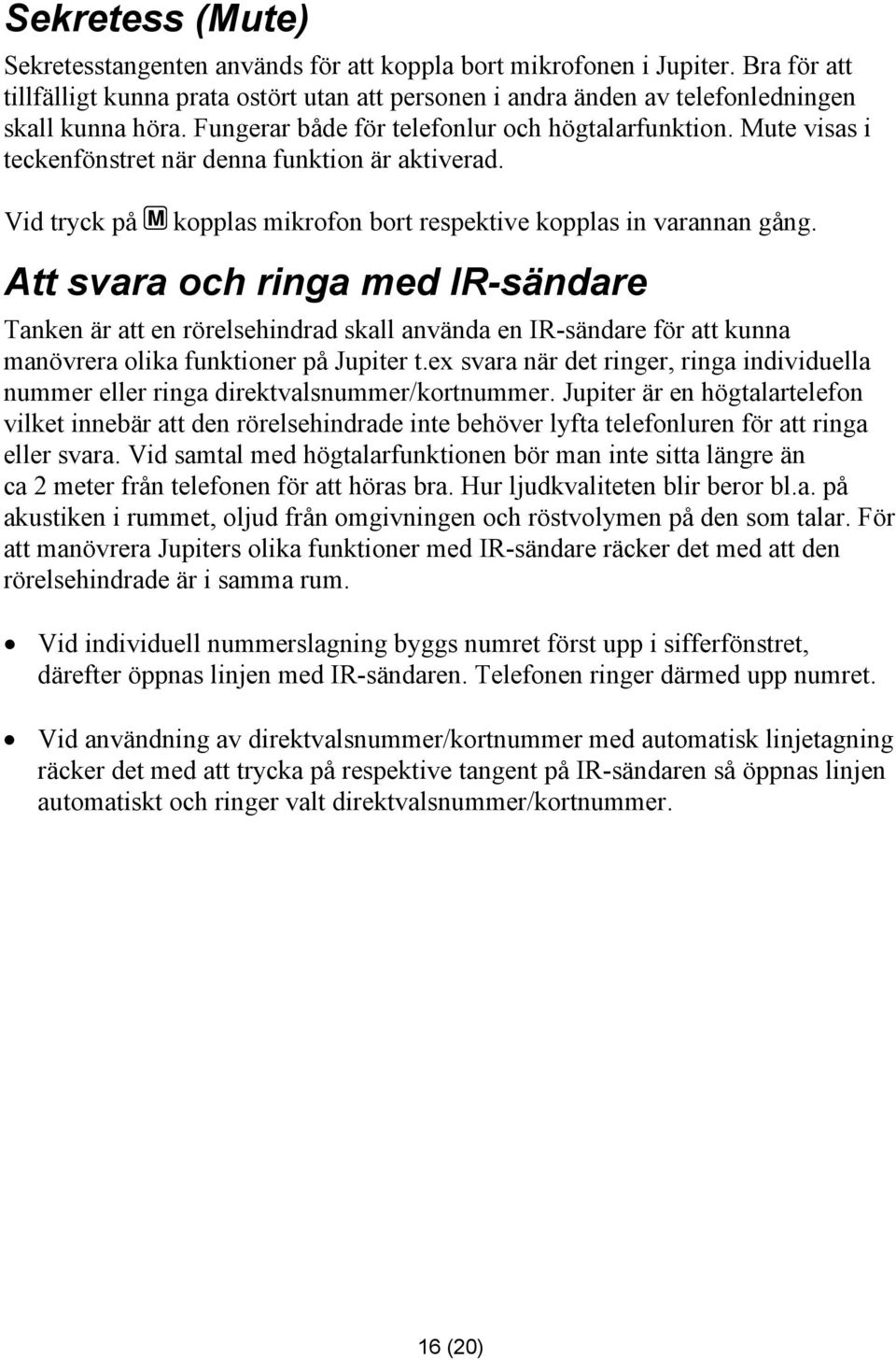 Att svara och ringa med IR-sändare Tanken är att en rörelsehindrad skall använda en IR-sändare för att kunna manövrera olika funktioner på Jupiter t.