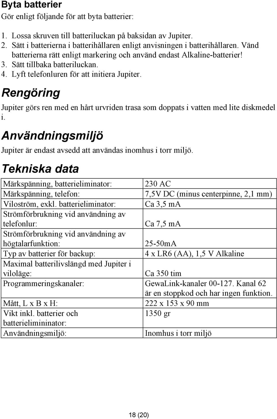 Rengöring Jupiter görs ren med en hårt urvriden trasa som doppats i vatten med lite diskmedel i. Användningsmiljö Jupiter är endast avsedd att användas inomhus i torr miljö.