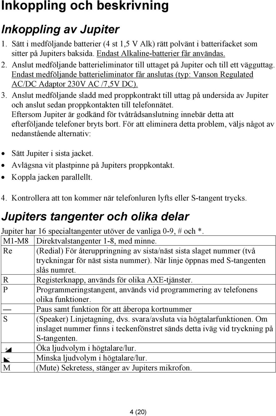 Anslut medföljande sladd med proppkontrakt till uttag på undersida av Jupiter och anslut sedan proppkontakten till telefonnätet.