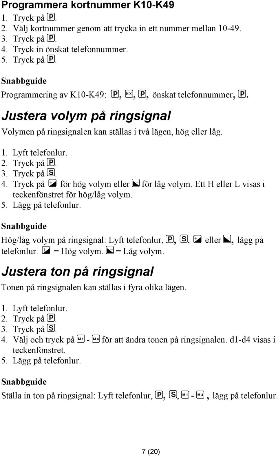 Ett H eller L visas i teckenfönstret för hög/låg volym. 5. Lägg på telefonlur. Snabbguide Hög/låg volym på ringsignal: Lyft telefonlur, P, S, eller, lägg på telefonlur. = Hög volym. = Låg volym.