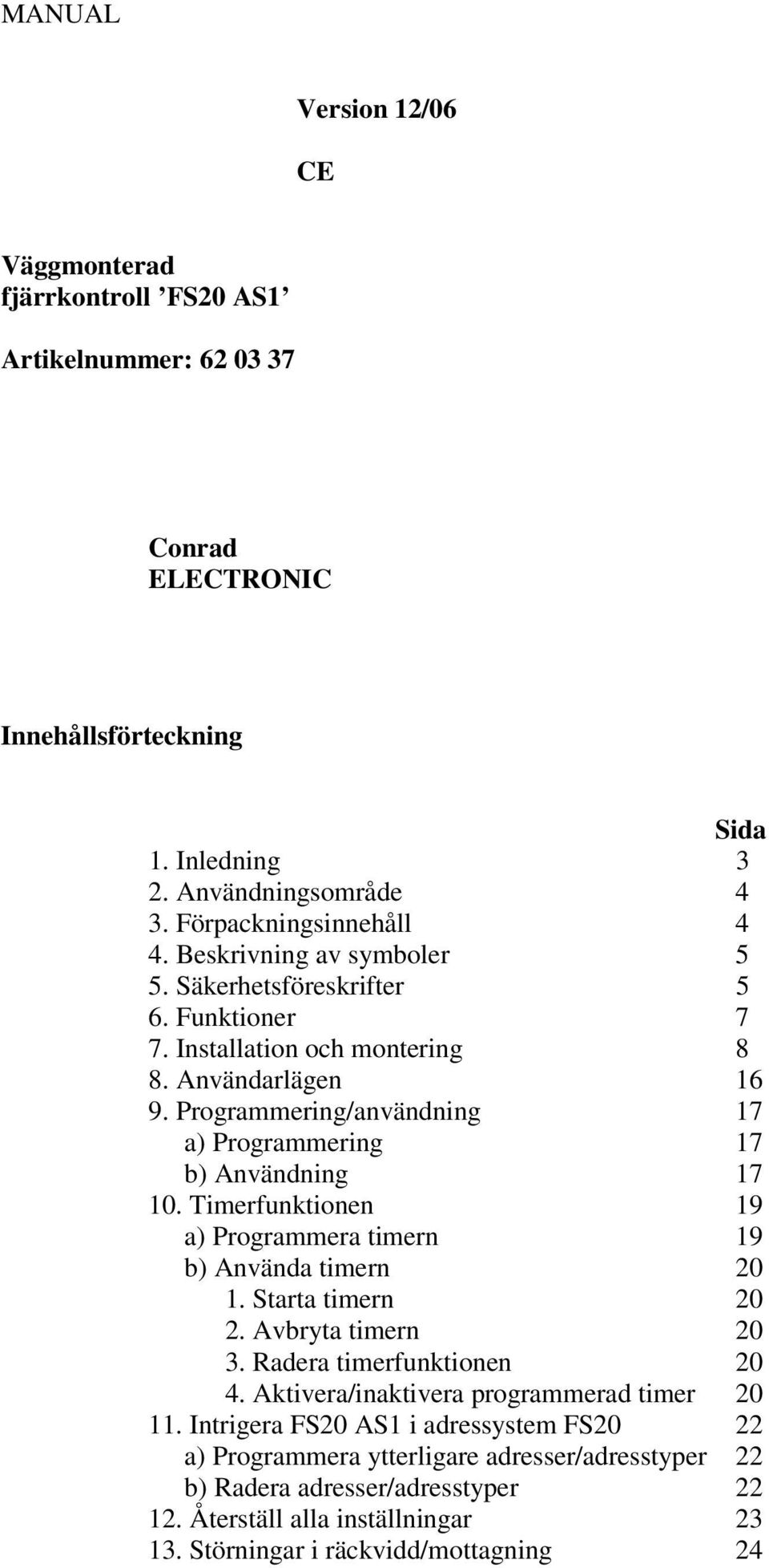 Timerfunktionen 19 a) Programmera timern 19 b) Använda timern 20 1. Starta timern 20 2. Avbryta timern 20 3. Radera timerfunktionen 20 4. Aktivera/inaktivera programmerad timer 20 11.