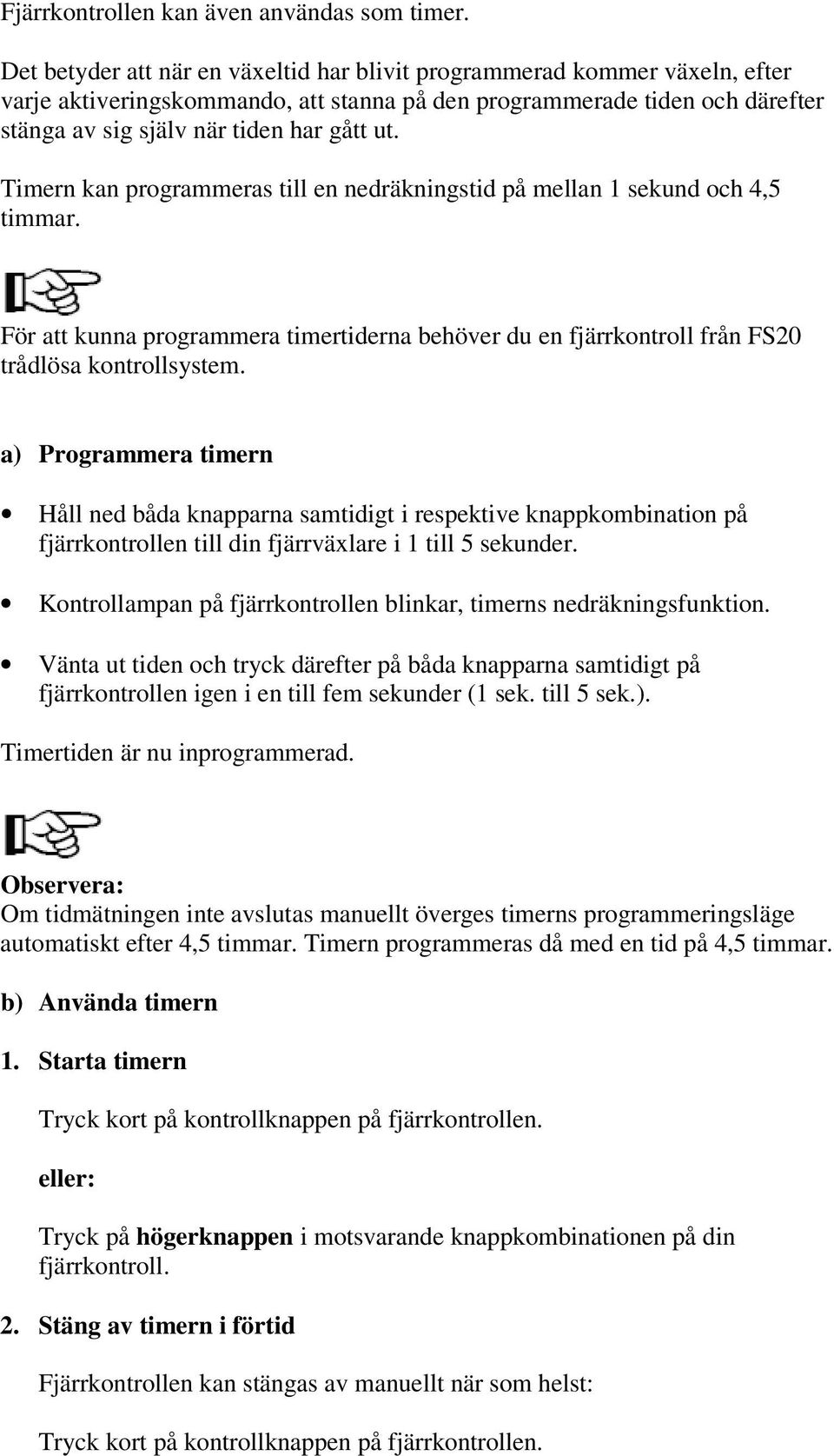 Timern kan programmeras till en nedräkningstid på mellan 1 sekund och 4,5 timmar. För att kunna programmera timertiderna behöver du en fjärrkontroll från FS20 trådlösa kontrollsystem.