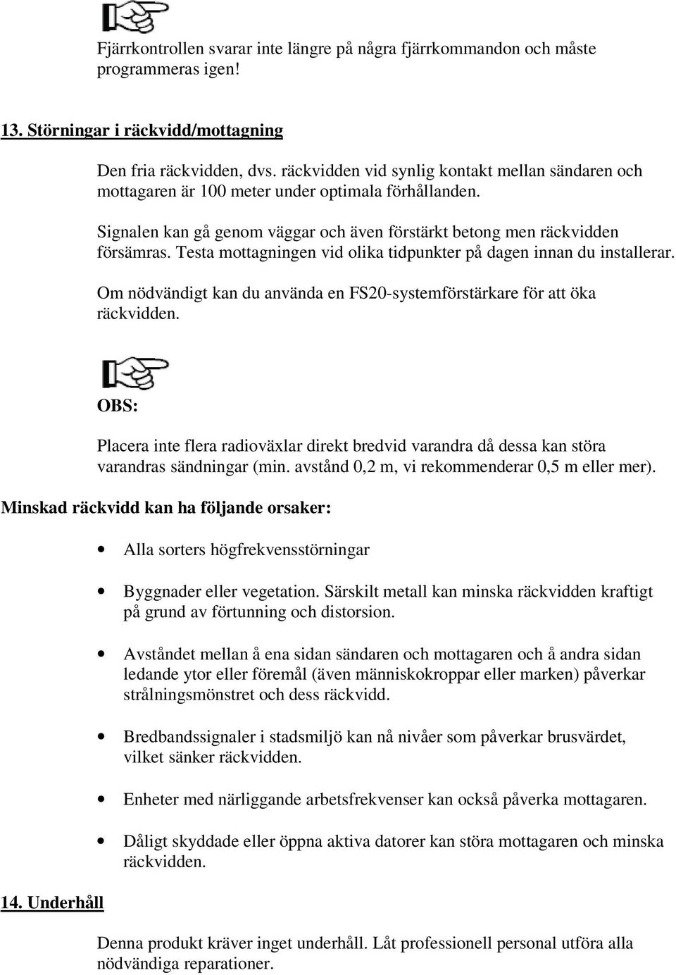 Testa mottagningen vid olika tidpunkter på dagen innan du installerar. Om nödvändigt kan du använda en FS20-systemförstärkare för att öka räckvidden.