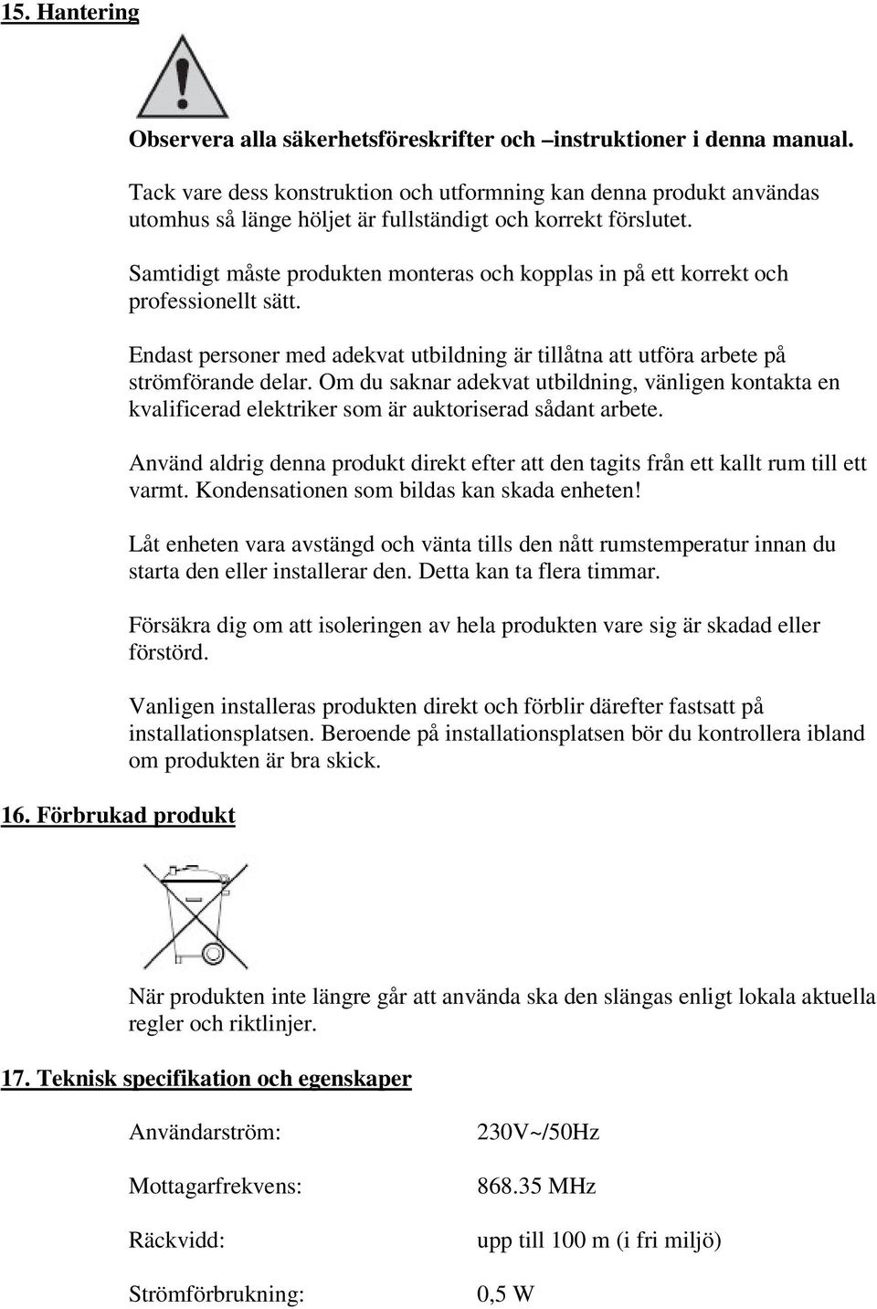 Samtidigt måste produkten monteras och kopplas in på ett korrekt och professionellt sätt. Endast personer med adekvat utbildning är tillåtna att utföra arbete på strömförande delar.