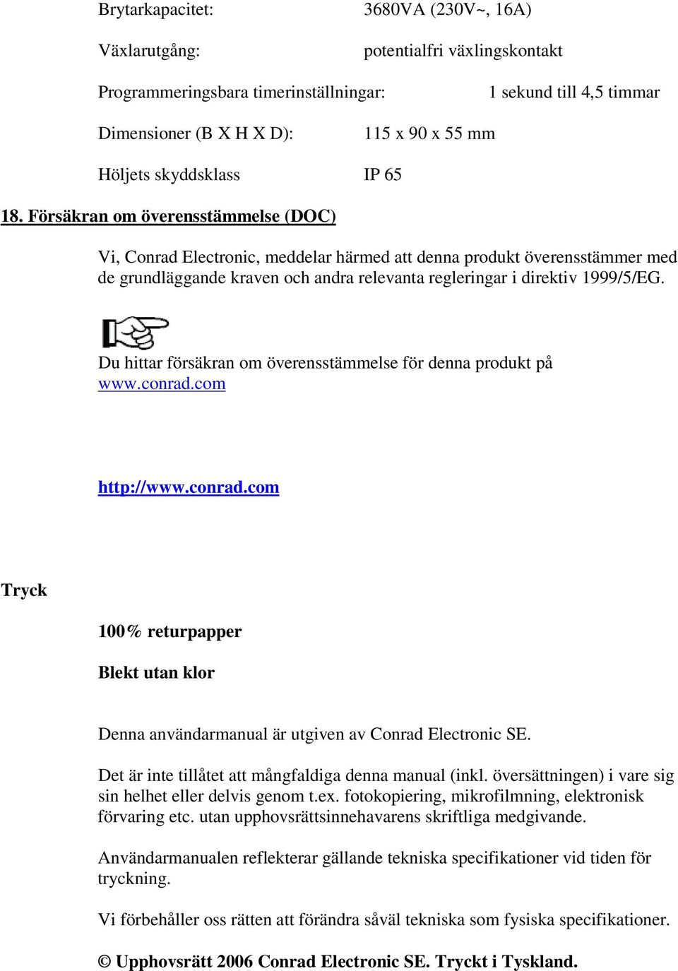 Försäkran om överensstämmelse (DOC) Vi, Conrad Electronic, meddelar härmed att denna produkt överensstämmer med de grundläggande kraven och andra relevanta regleringar i direktiv 1999/5/EG.