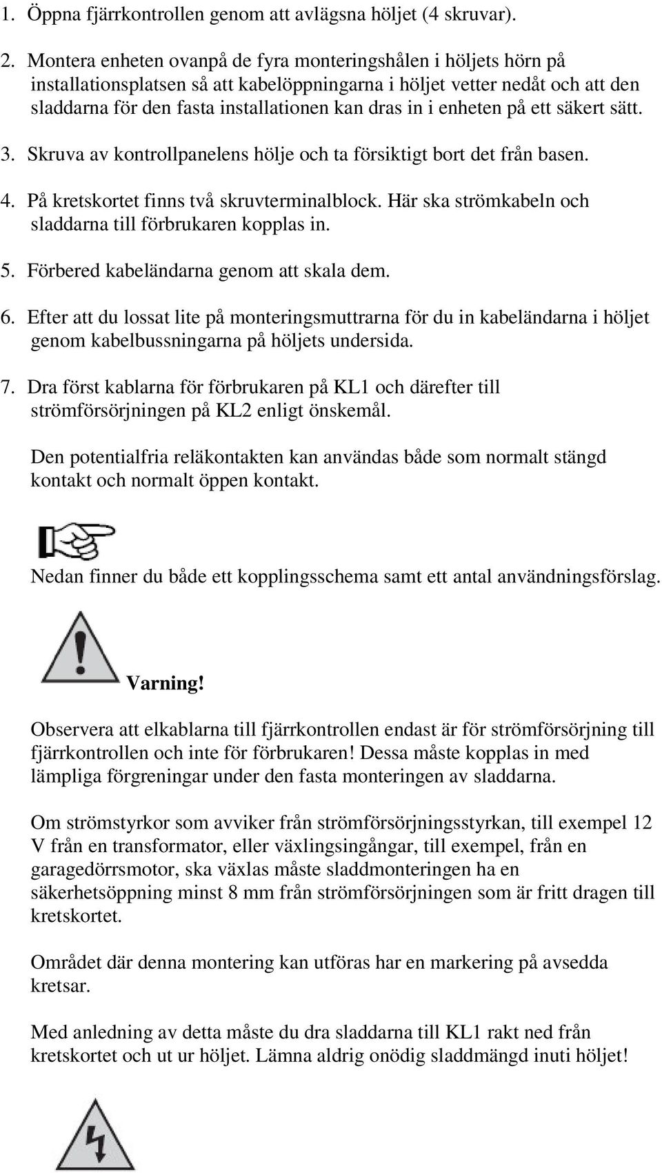 enheten på ett säkert sätt. 3. Skruva av kontrollpanelens hölje och ta försiktigt bort det från basen. 4. På kretskortet finns två skruvterminalblock.