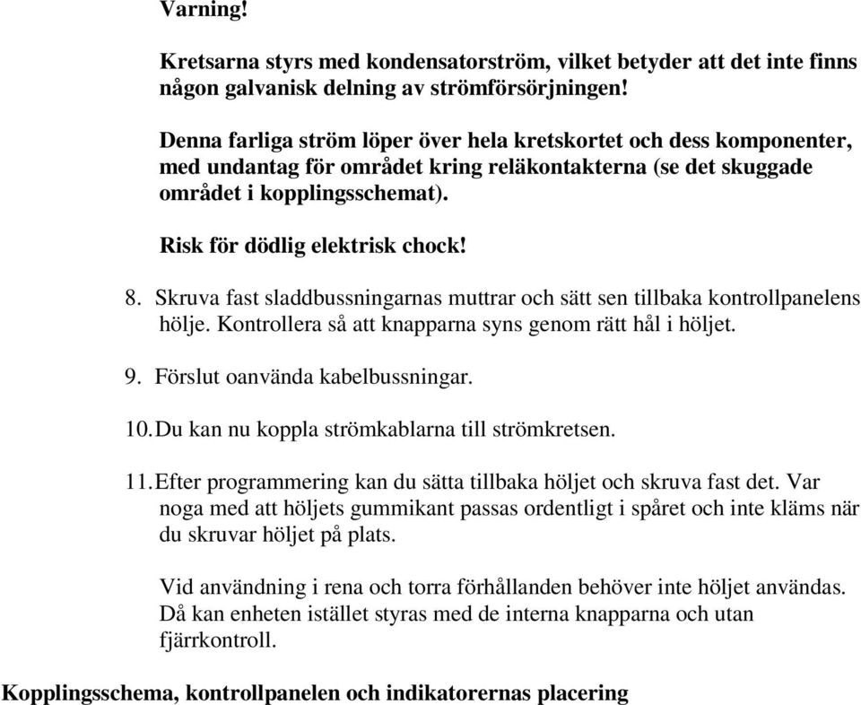 Skruva fast sladdbussningarnas muttrar och sätt sen tillbaka kontrollpanelens hölje. Kontrollera så att knapparna syns genom rätt hål i höljet. 9. Förslut oanvända kabelbussningar. 10.