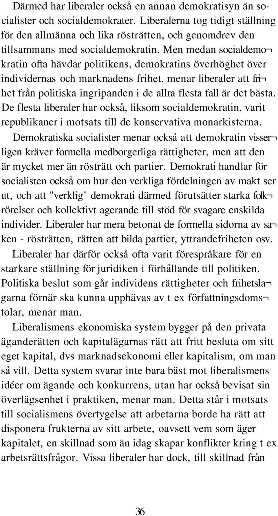 Men medan socialdemo kratin ofta hävdar politikens, demokratins överhöghet över individernas och marknadens frihet, menar liberaler att fri het från politiska ingripanden i de allra flesta fall är