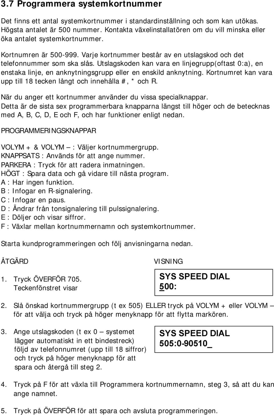 Utslagskoden kan vara en linjegrupp(oftast 0:a), en enstaka linje, en anknytningsgrupp eller en enskild anknytning. Kortnumret kan vara upp till 18 tecken långt och innehålla #, * och R.