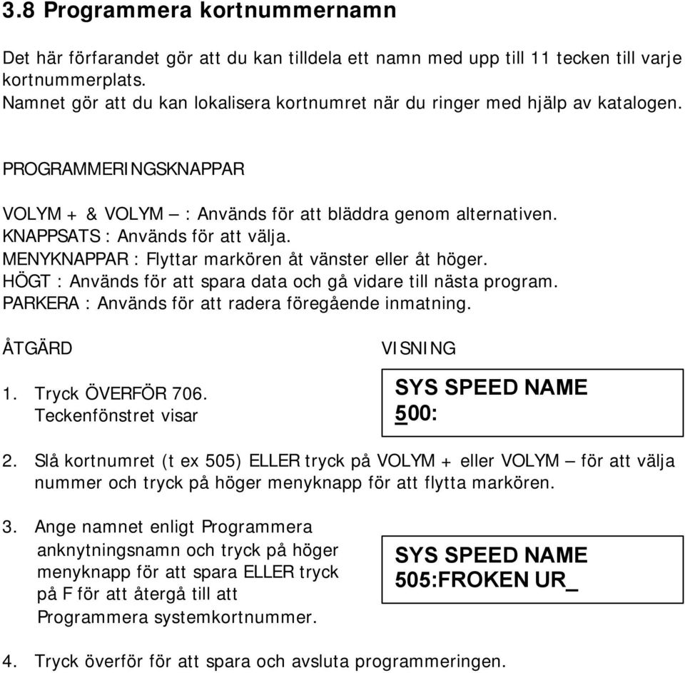 MENYKNAPPAR : Flyttar markören åt vänster eller åt höger. HÖGT : Används för att spara data och gå vidare till nästa program. PARKERA : Används för att radera föregående inmatning. 1.