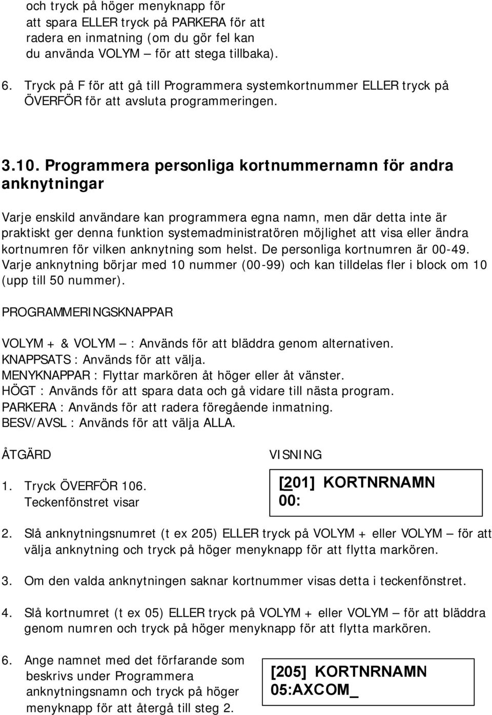 Programmera personliga kortnummernamn för andra anknytningar Varje enskild användare kan programmera egna namn, men där detta inte är praktiskt ger denna funktion systemadministratören möjlighet att