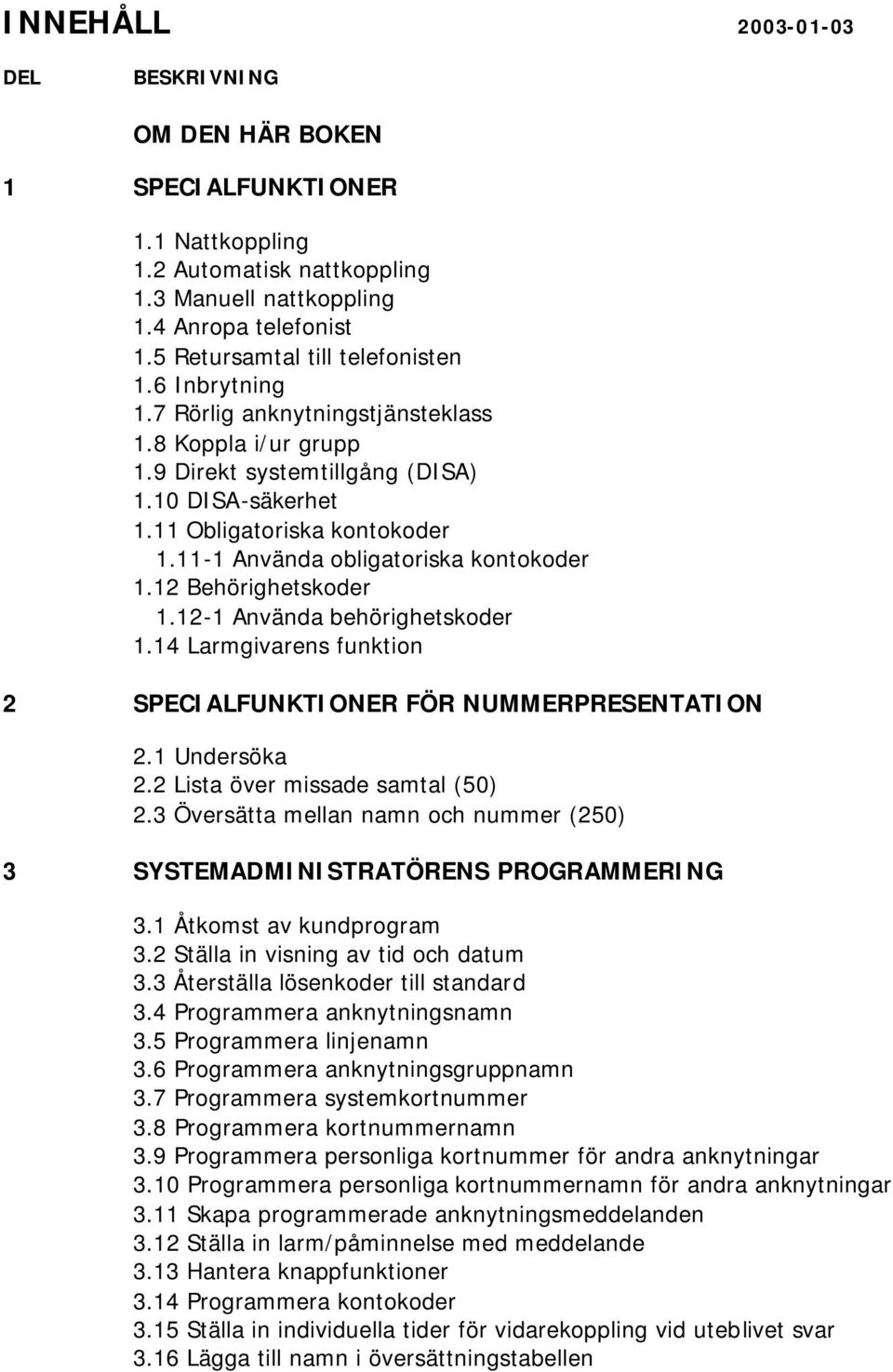 11-1 Använda obligatoriska kontokoder 1.12 Behörighetskoder 1.12-1 Använda behörighetskoder 1.14 Larmgivarens funktion 2 SPECIALFUNKTIONER FÖR NUMMERPRESENTATION 2.1 Undersöka 2.