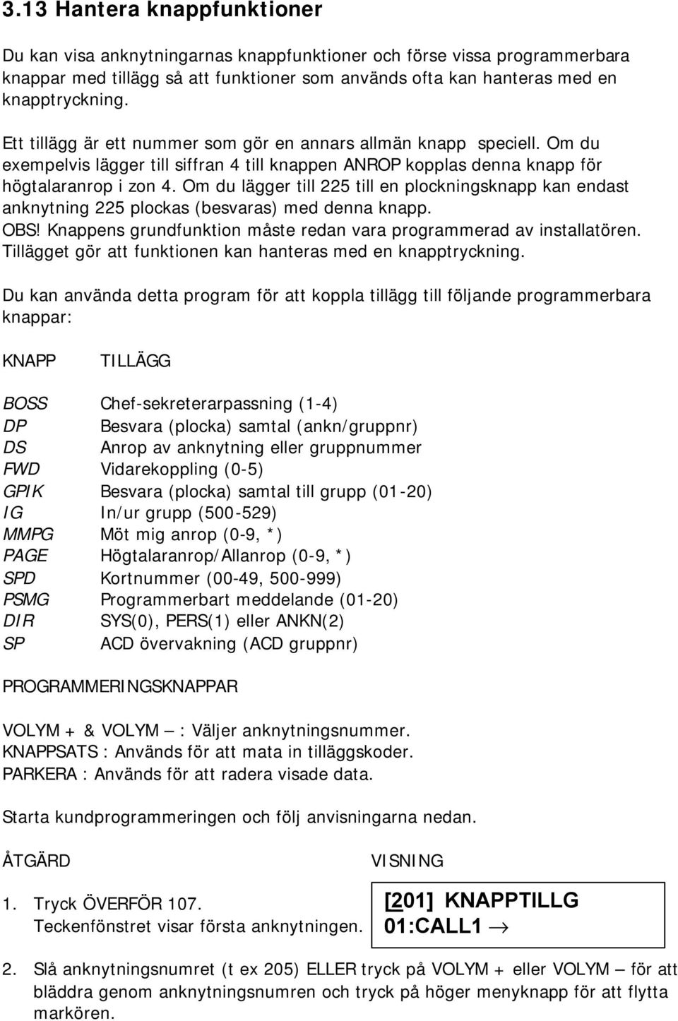 Om du lägger till 225 till en plockningsknapp kan endast anknytning 225 plockas (besvaras) med denna knapp. OBS! Knappens grundfunktion måste redan vara programmerad av installatören.