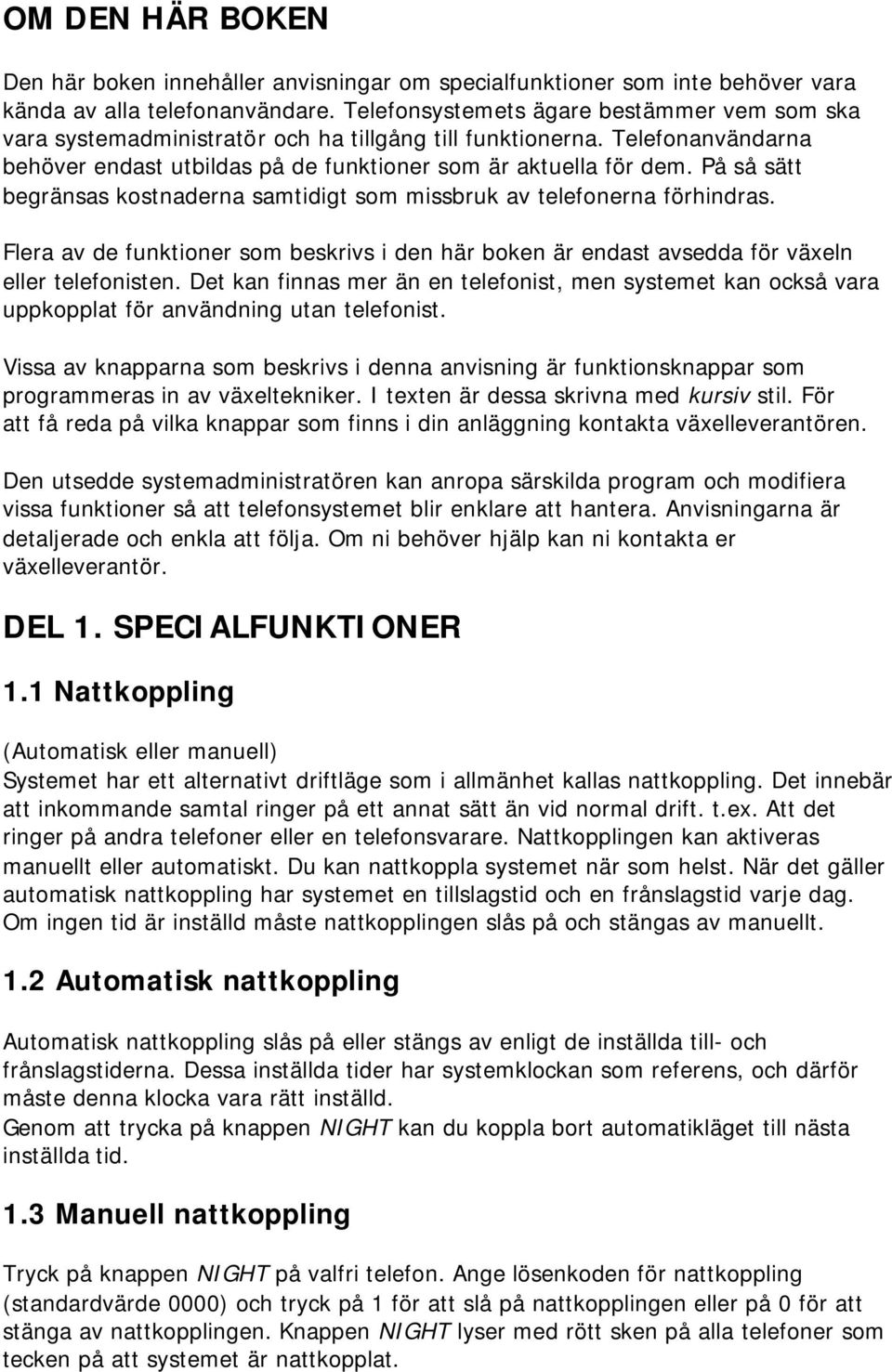 På så sätt begränsas kostnaderna samtidigt som missbruk av telefonerna förhindras. Flera av de funktioner som beskrivs i den här boken är endast avsedda för växeln eller telefonisten.