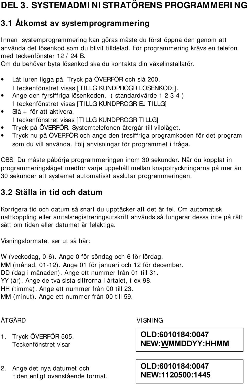 I teckenfönstret visas [TILLG KUNDPROGR LOSENKOD:]. Ange den fyrsiffriga lösenkoden. ( standardvärde 1 2 3 4 ) I teckenfönstret visas [TILLG KUNDPROGR EJ TILLG] Slå + för att aktivera.