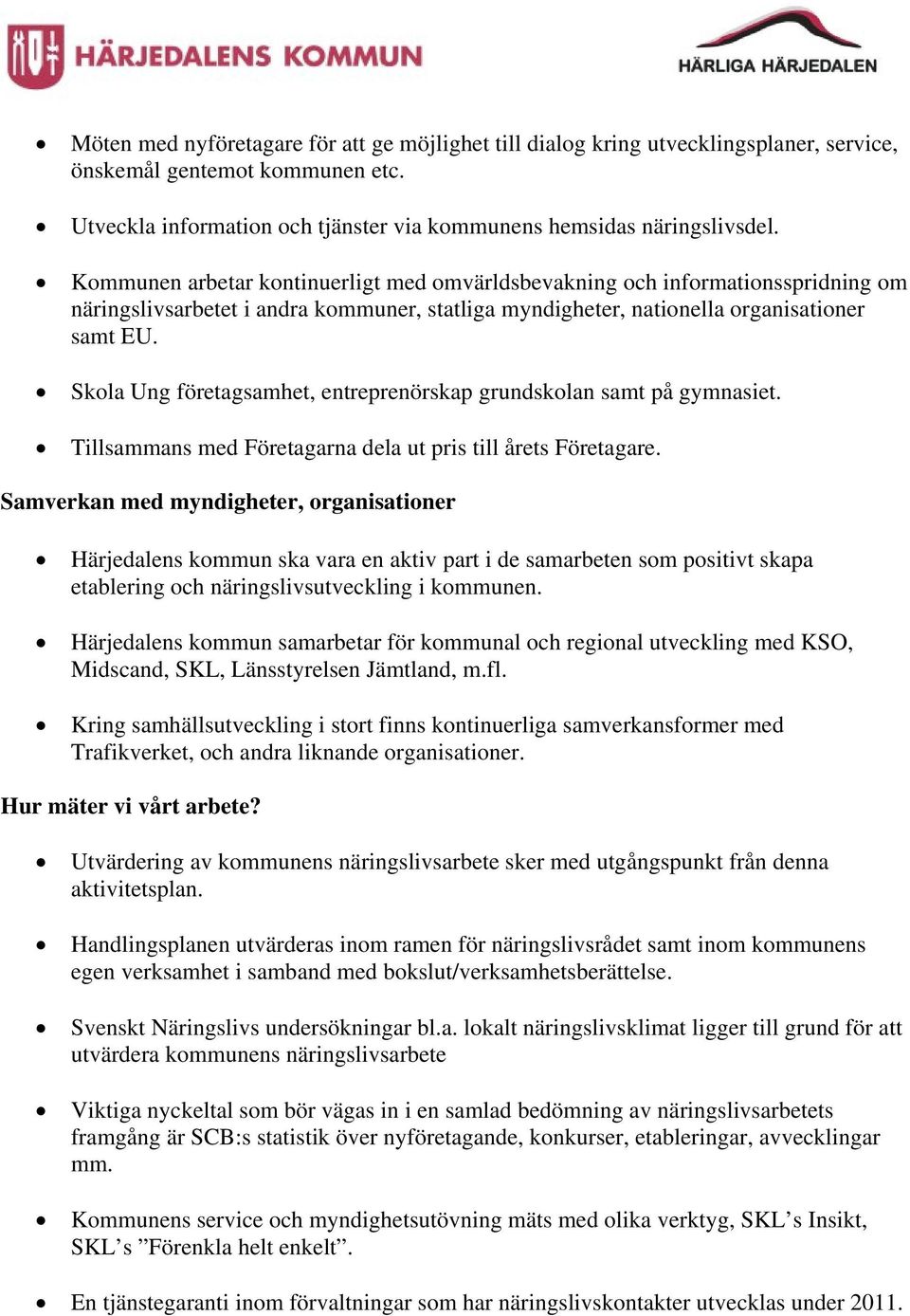 Skola Ung företagsamhet, entreprenörskap grundskolan samt på gymnasiet. Tillsammans med Företagarna dela ut pris till årets Företagare.