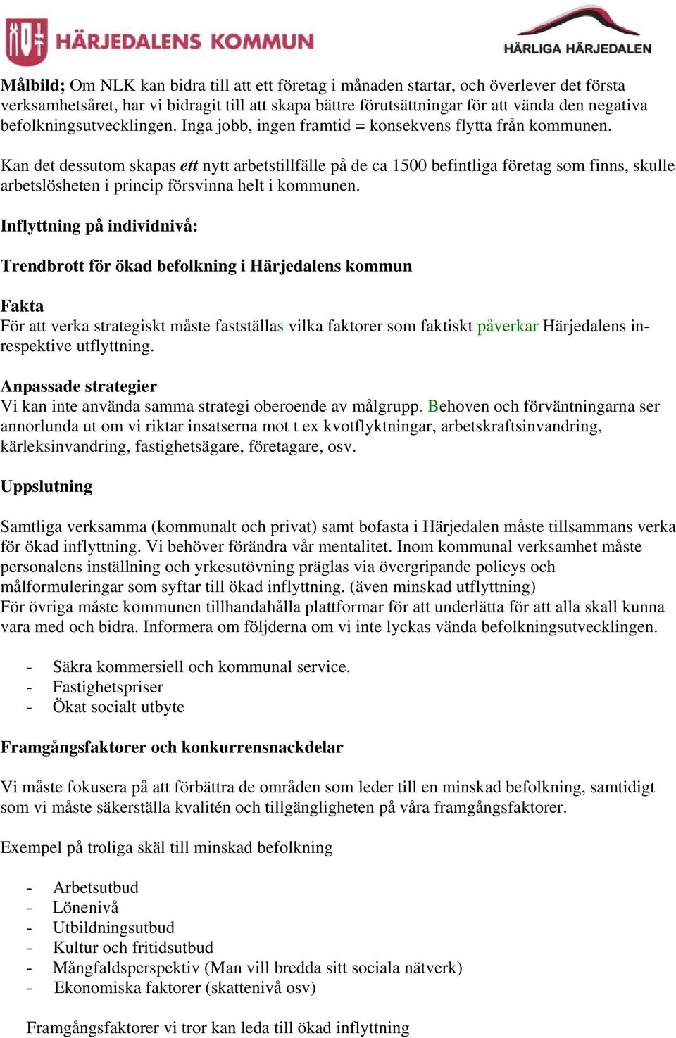 Kan det dessutom skapas ett nytt arbetstillfälle på de ca 1500 befintliga företag som finns, skulle arbetslösheten i princip försvinna helt i kommunen.