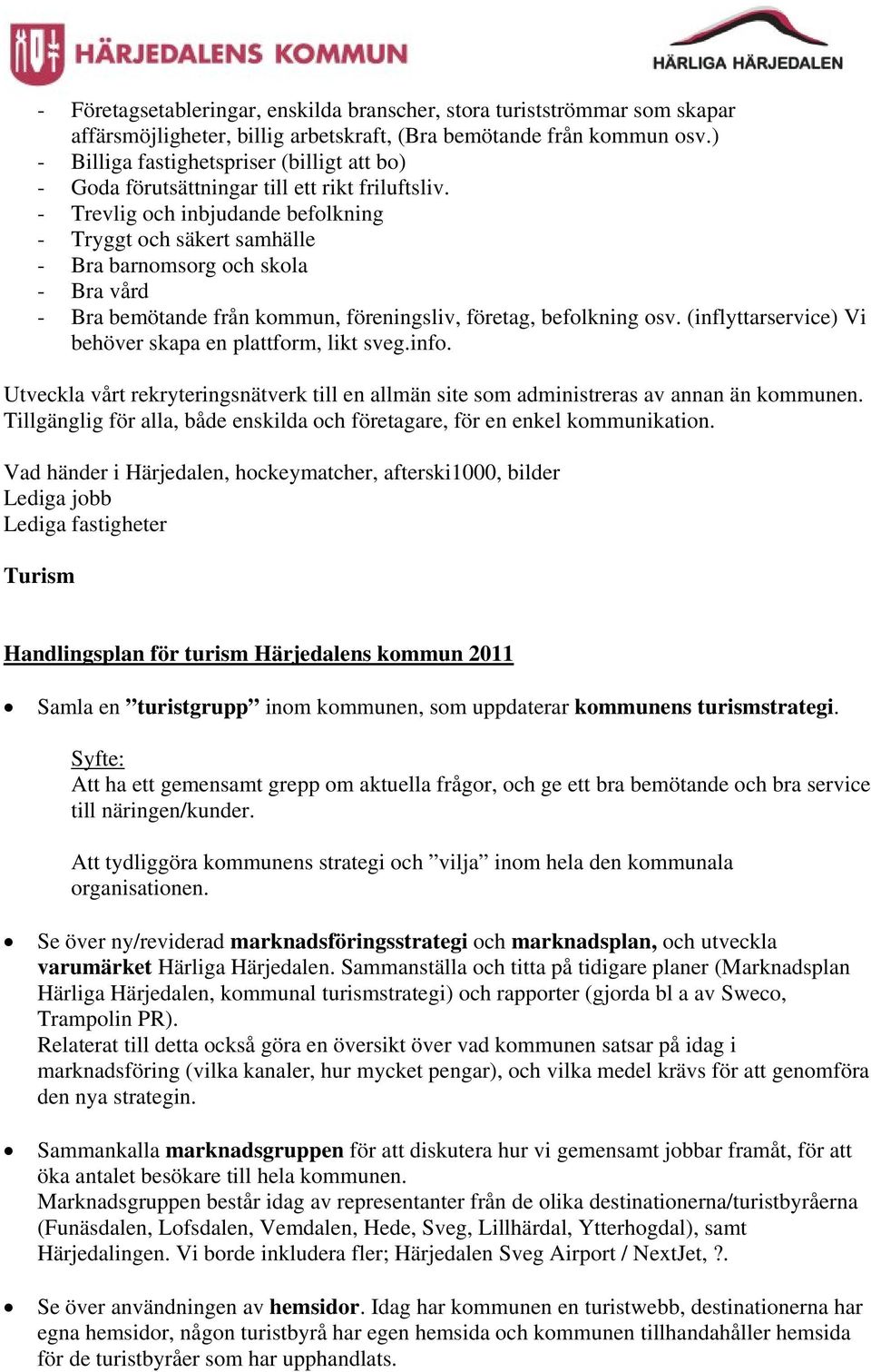 - Trevlig och inbjudande befolkning - Tryggt och säkert samhälle - Bra barnomsorg och skola - Bra vård - Bra bemötande från kommun, föreningsliv, företag, befolkning osv.