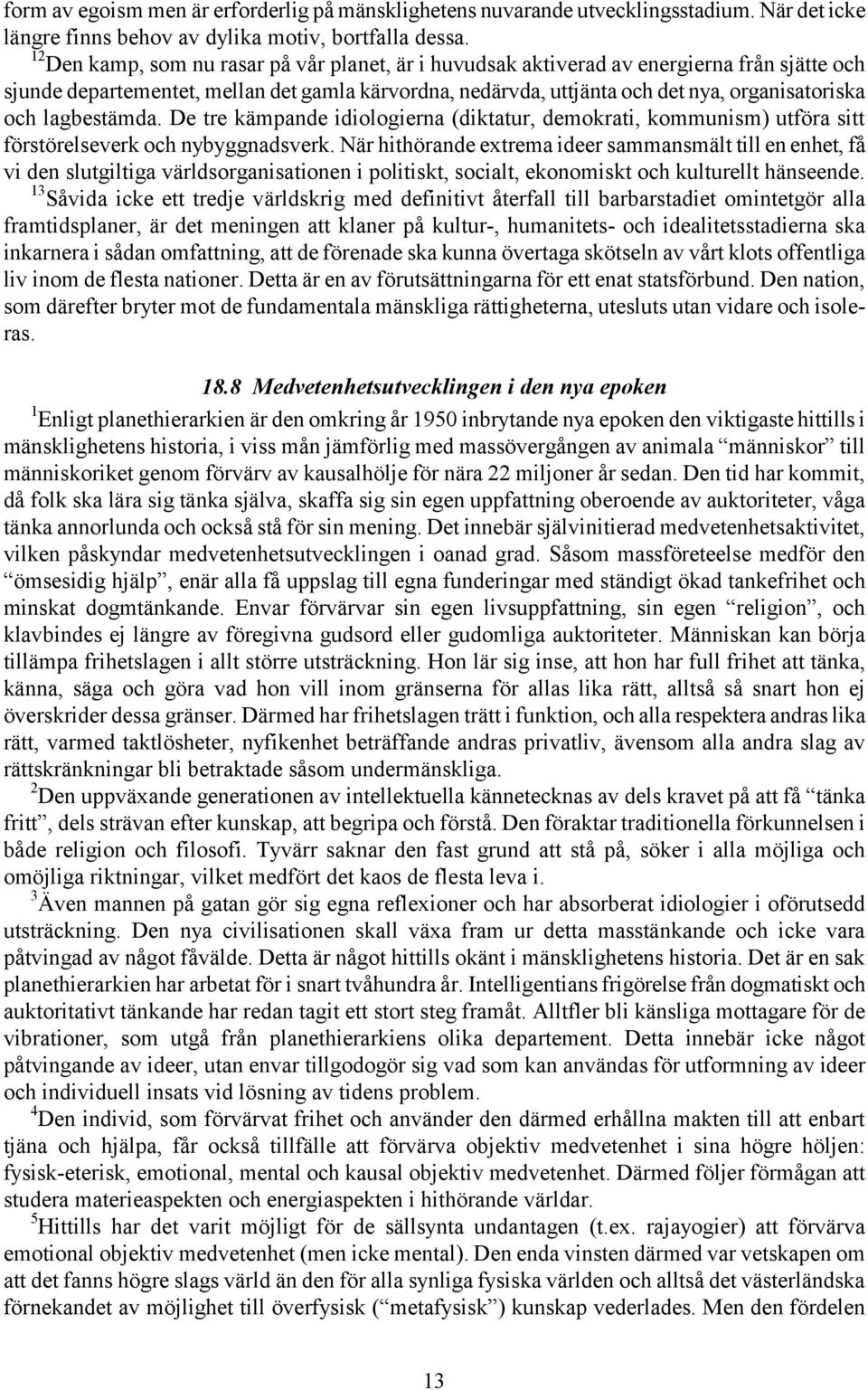 lagbestämda. De tre kämpande idiologierna (diktatur, demokrati, kommunism) utföra sitt förstörelseverk och nybyggnadsverk.