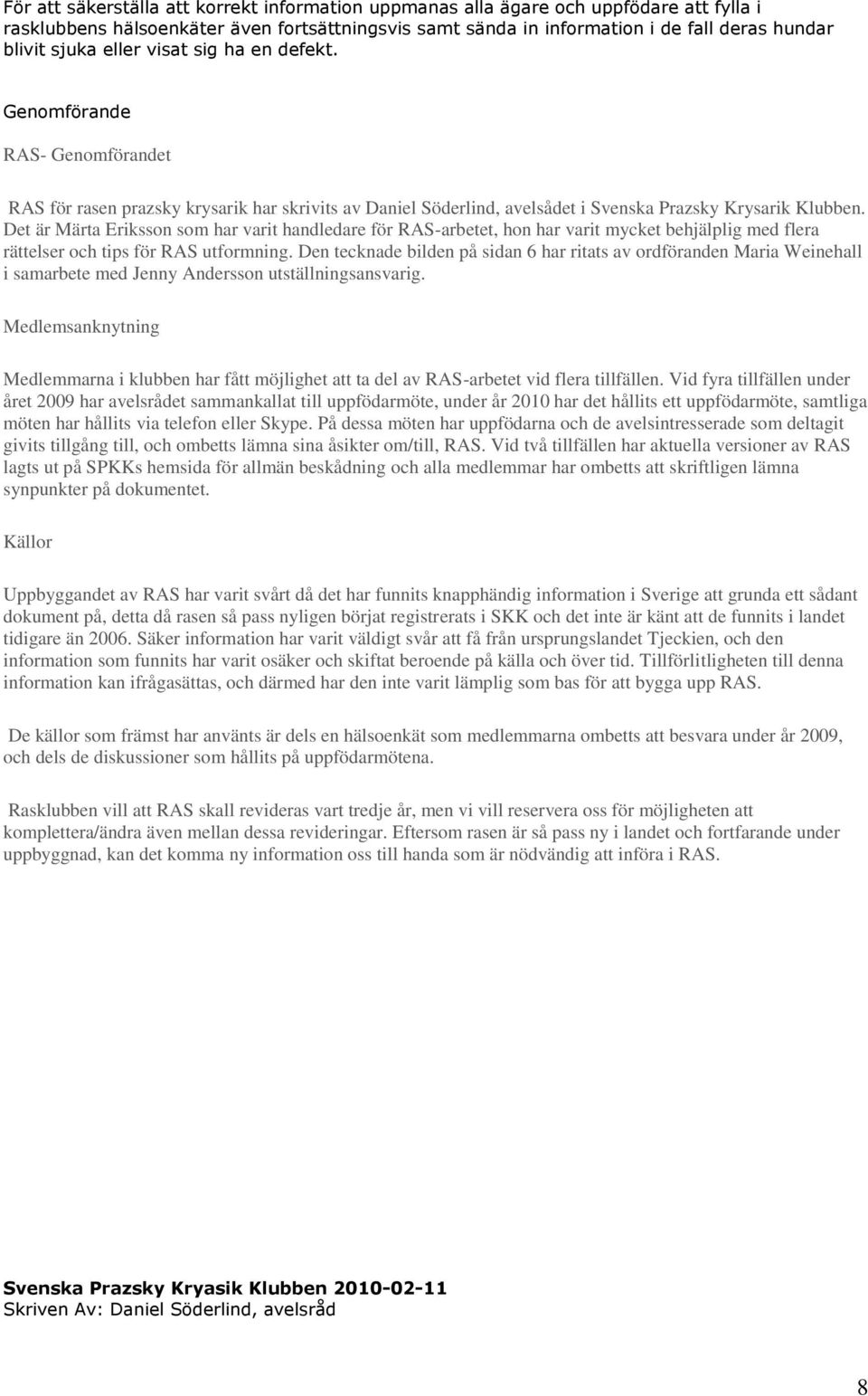 Det är Märta Eriksson som har varit handledare för RAS-arbetet, hon har varit mycket behjälplig med flera rättelser och tips för RAS utformning.