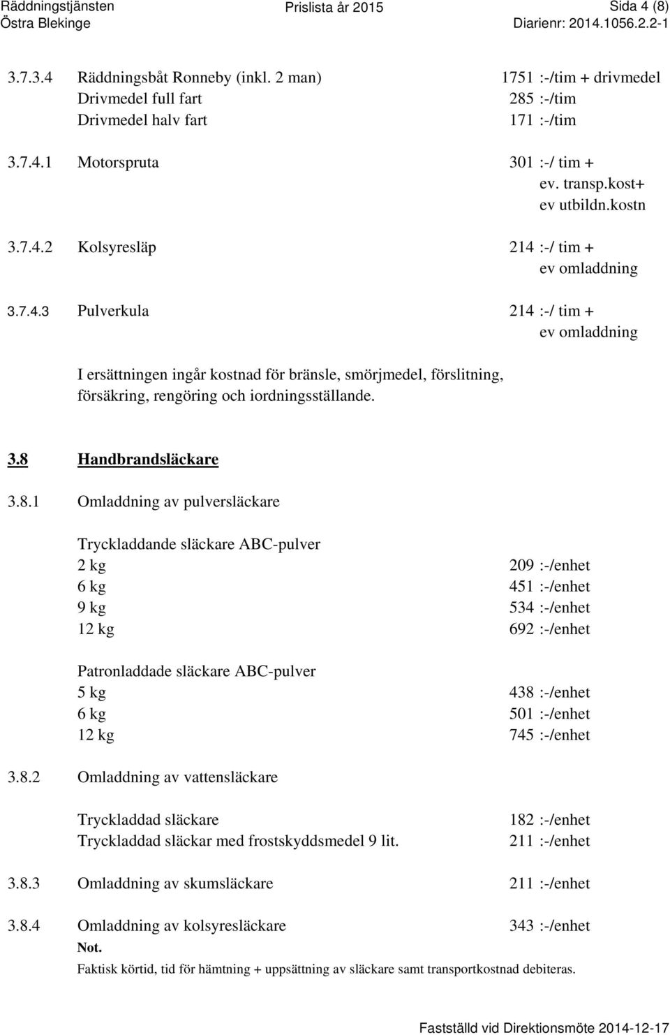 3.8 Handbrandsläckare 3.8.1 Omladdning av pulversläckare Tryckladdande släckare ABC-pulver 2 kg 209 :-/enhet 6 kg 451 :-/enhet 9 kg 534 :-/enhet 12 kg 692 :-/enhet Patronladdade släckare ABC-pulver 5