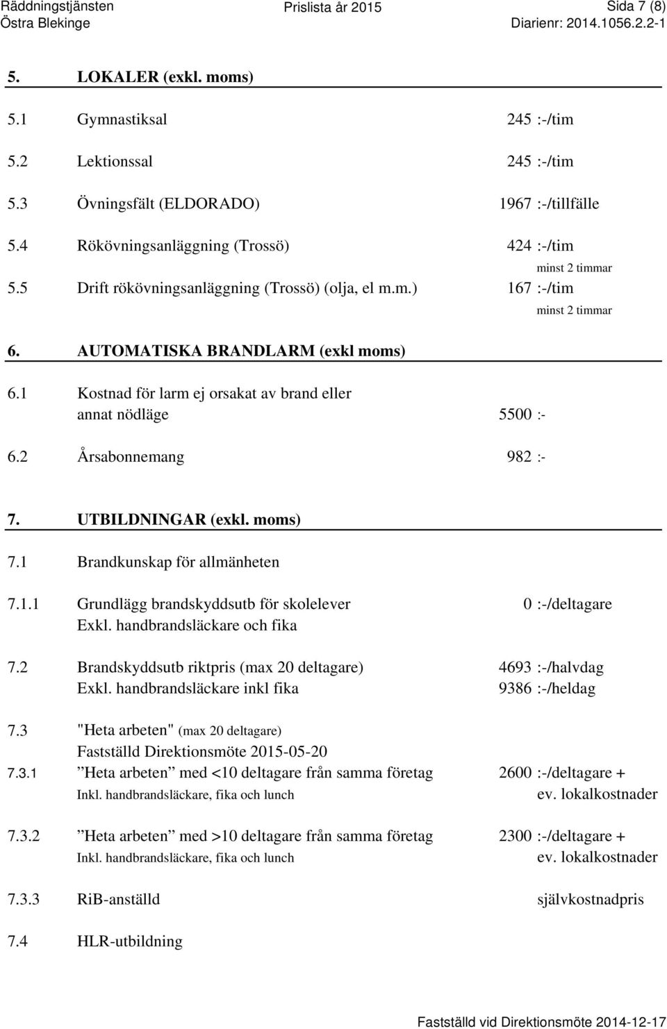 1 Kostnad för larm ej orsakat av brand eller annat nödläge 5500 :- minst 2 timmar 6.2 Årsabonnemang 982 :- 7. UTBILDNINGAR (exkl. moms) 7.1 Brandkunskap för allmänheten 7.1.1 Grundlägg brandskyddsutb för skolelever 0 :-/deltagare Exkl.