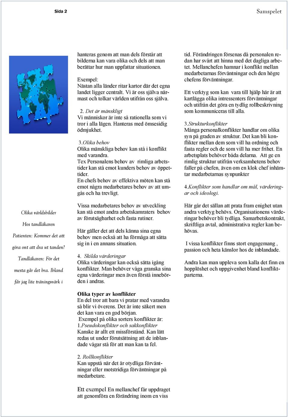 Exempel: Nästan alla länder ritar kartor där det egna landet ligger centralt. Vi är oss själva närmast och tolkar världen utifrån oss själva. 2.
