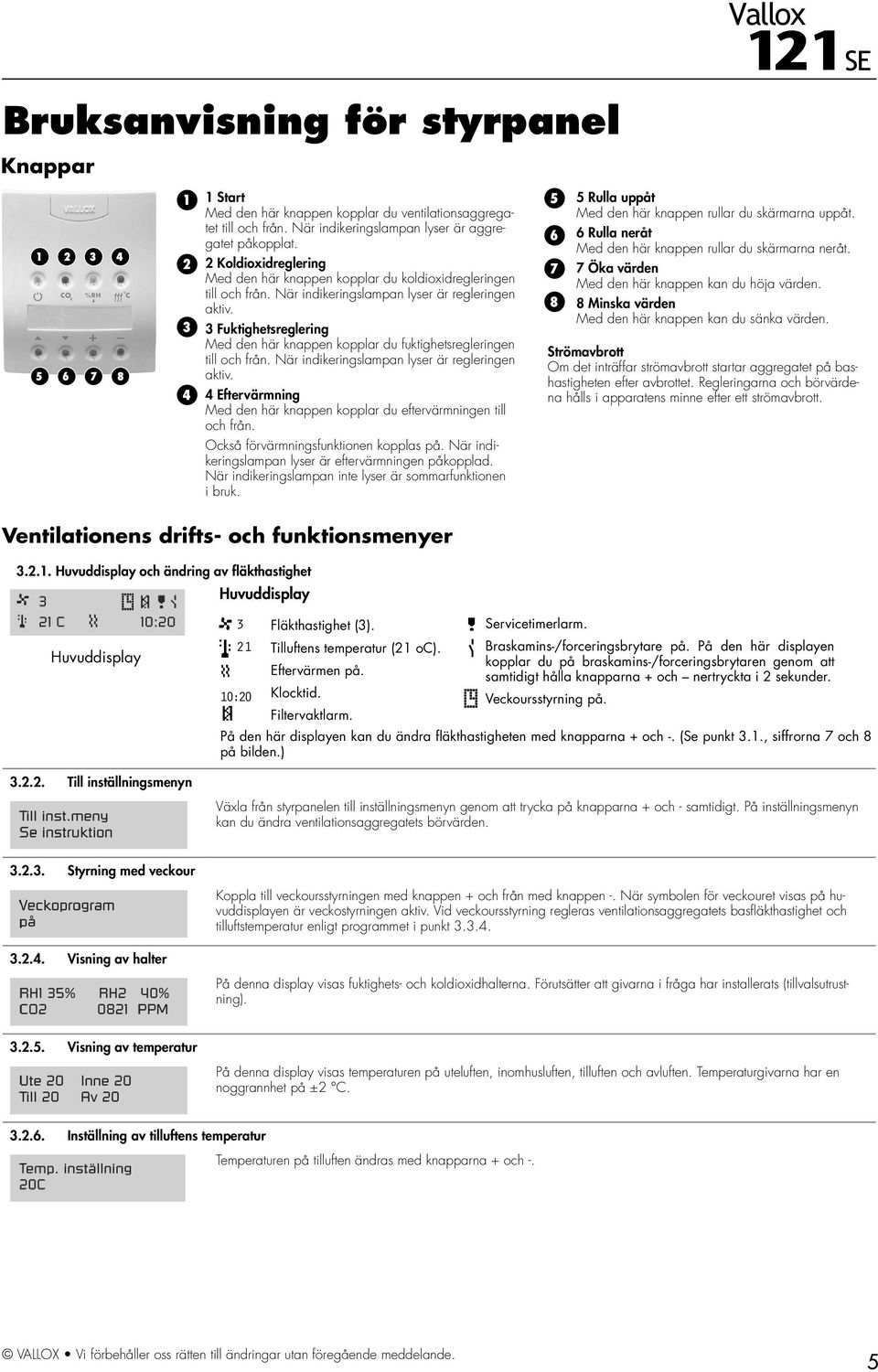 3 3 Fuktighetsreglering Med den här knappen kopplar du fuktighetsregleringen till och från. När indikeringslampan lyser är regleringen aktiv.