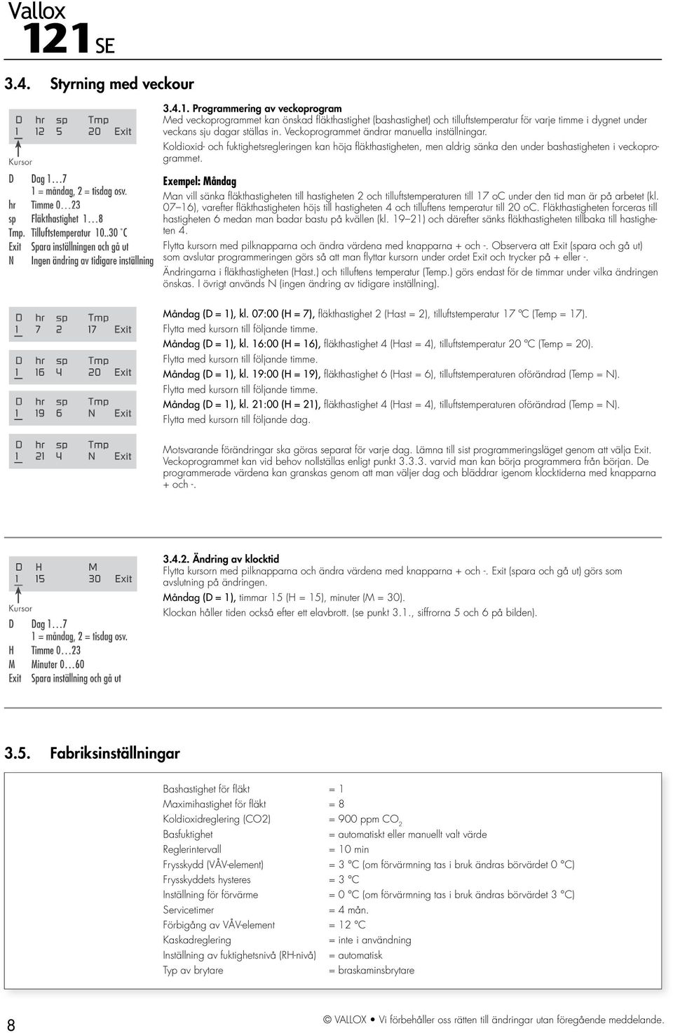 Veckoprogrammet ändrar manuella inställningar. Koldioxid- och fuktighetsregleringen kan höja fl äkthastigheten, men aldrig sänka den under bashastigheten i veckoprogrammet.