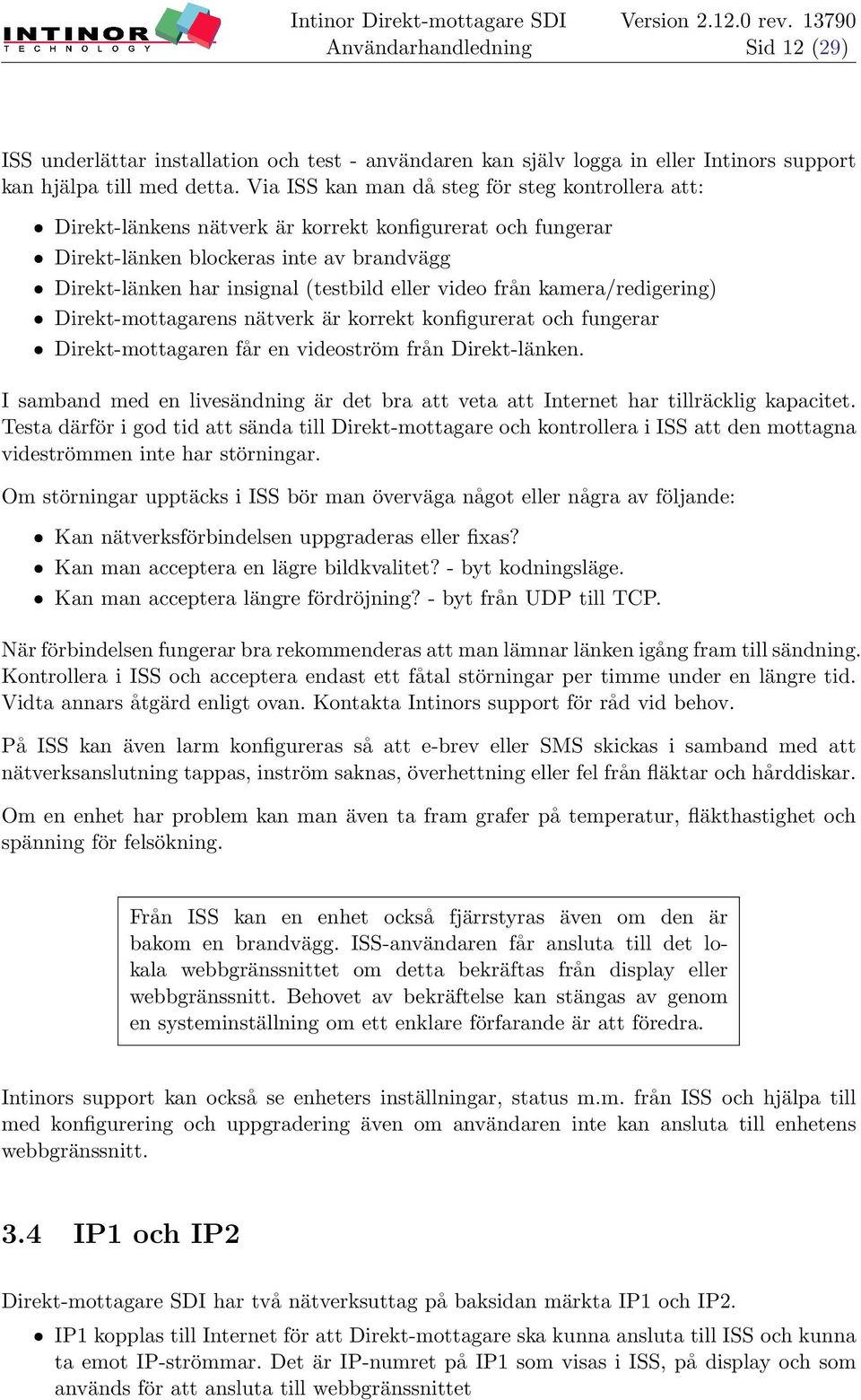 eller video från kamera/redigering) ˆ Direkt-mottagarens nätverk är korrekt konfigurerat och fungerar ˆ Direkt-mottagaren får en videoström från Direkt-länken.