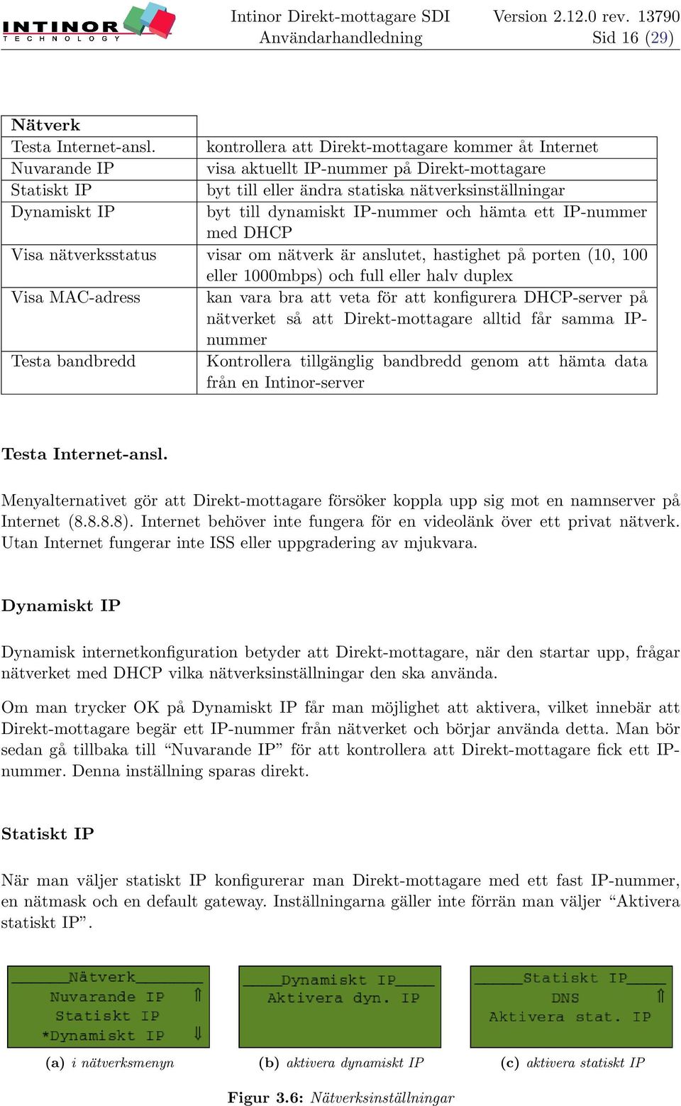 dynamiskt IP-nummer och hämta ett IP-nummer med DHCP Visa nätverksstatus visar om nätverk är anslutet, hastighet på porten (10, 100 eller 1000mbps) och full eller halv duplex Visa MAC-adress kan vara