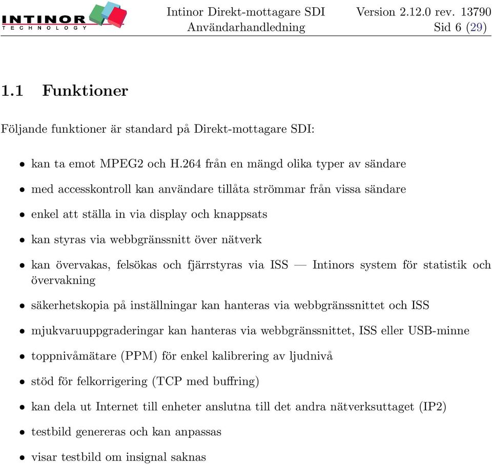 nätverk ˆ kan övervakas, felsökas och fjärrstyras via ISS Intinors system för statistik och övervakning ˆ säkerhetskopia på inställningar kan hanteras via webbgränssnittet och ISS ˆ