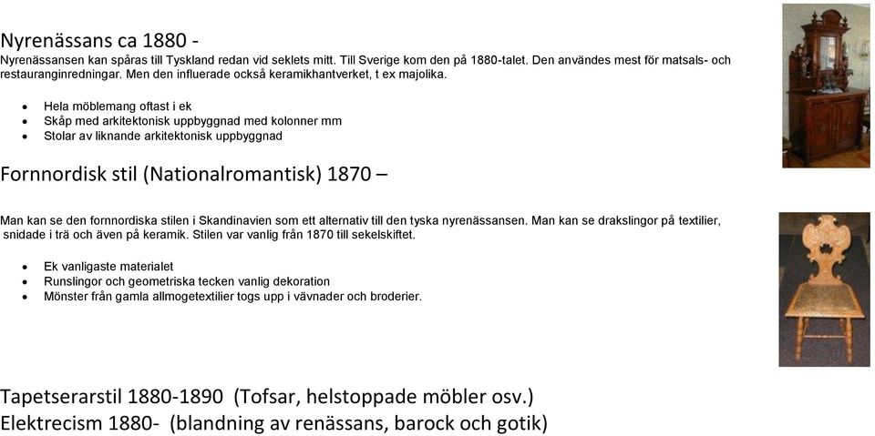 Hela möblemang oftast i ek Skåp med arkitektonisk uppbyggnad med kolonner mm Stolar av liknande arkitektonisk uppbyggnad Fornnordisk stil (Nationalromantisk) 1870 Man kan se den fornnordiska stilen i