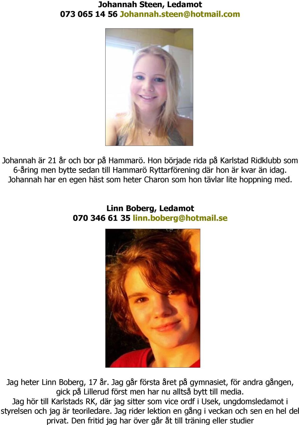 Johannah har en egen häst som heter Charon som hon tävlar lite hoppning med. Linn Boberg, Ledamot 070 346 61 35 linn.boberg@hotmail.se Jag heter Linn Boberg, 17 år.